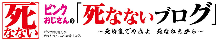 ピンクおじさんの「死なないブログ」〜死ぬ気でやれよ 死なねえから〜